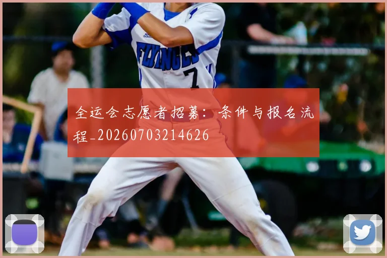 全运会志愿者招募:条件与报名流程_20260703214626