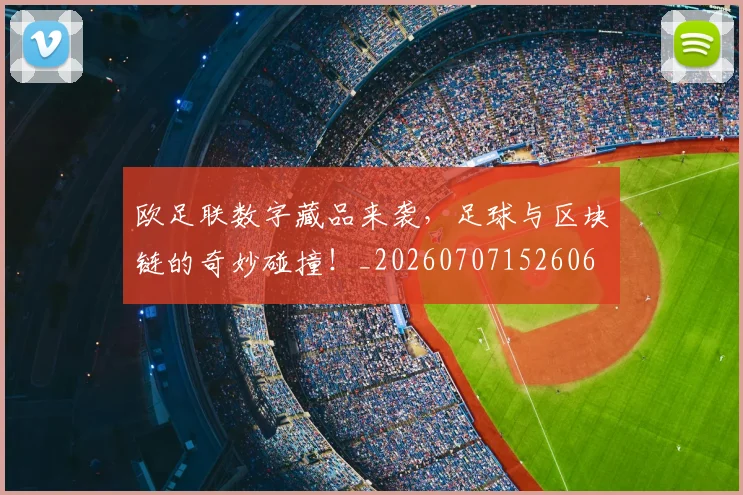 欧足联数字藏品来袭，足球与区块链的奇妙碰撞！_20260707152606