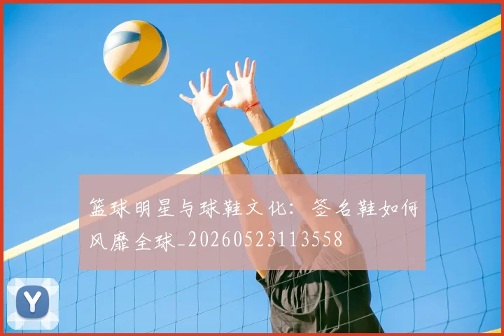 篮球明星与球鞋文化:签名鞋如何风靡全球_20260523113558