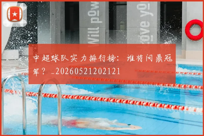 中超球队实力排行榜：谁将问鼎冠军？_20260521202121