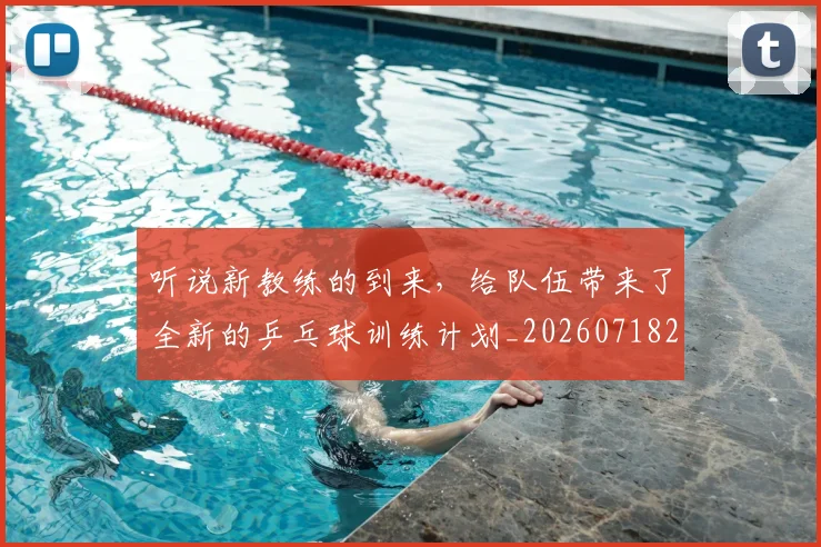 听说新教练的到来，给队伍带来了全新的乒乓球训练计划_20260718205619