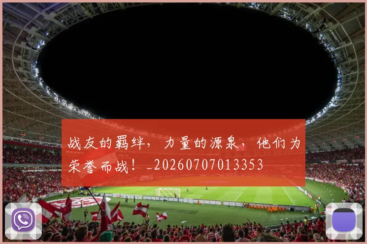 战友的羁绊，力量的源泉，他们为荣誉而战！_20260707013353