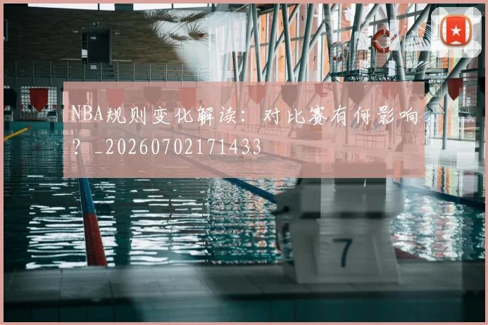 NBA规则变化解读：对比赛有何影响？_20260702171433