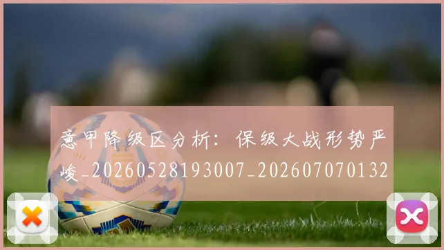 意甲降级区分析:保级大战形势严峻_20260528193007_20260707013201