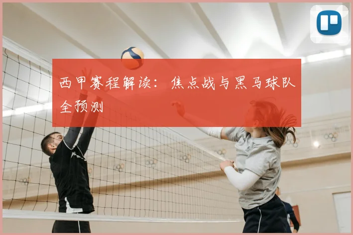 西甲赛程解读:焦点战与黑马球队全预测
