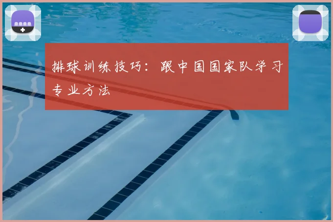 排球训练技巧:跟中国国家队学习专业方法