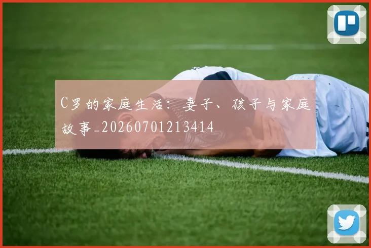 C罗的家庭生活:妻子、孩子与家庭故事_20260701213414
