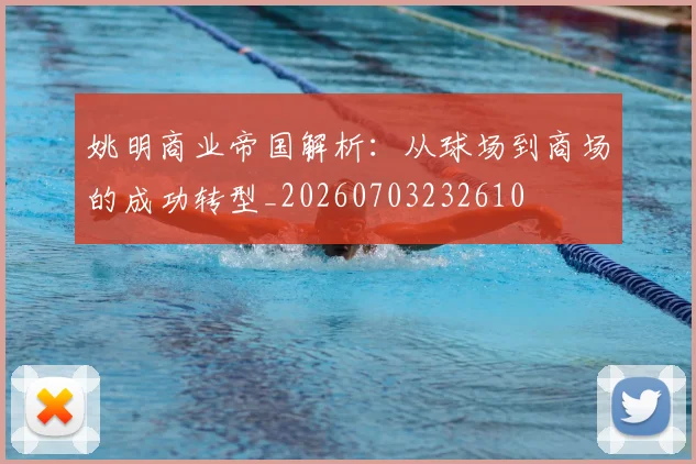 姚明商业帝国解析：从球场到商场的成功转型_20260703232610