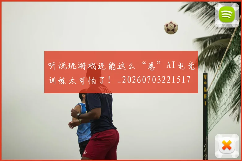 听说玩游戏还能这么“卷”AI电竞训练太可怕了!_20260703221517