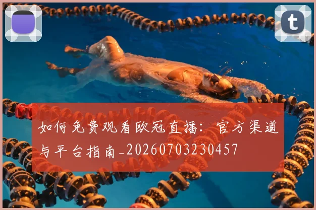 如何免费观看欧冠直播：官方渠道与平台指南_20260703230457