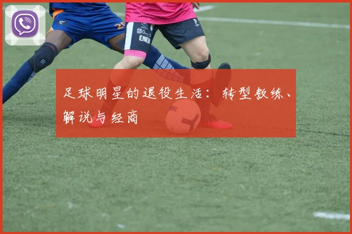 足球明星的退役生活：转型教练、解说与经商