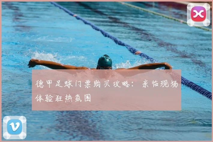 德甲足球门票购买攻略：亲临现场体验狂热氛围