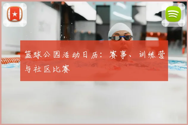 篮球公园活动日历：赛事、训练营与社区比赛