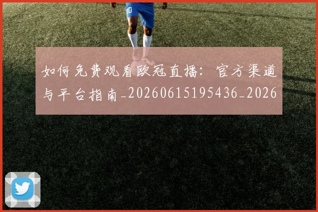 如何免费观看欧冠直播:官方渠道与平台指南_20260615195436_20260703230503_20260720182121