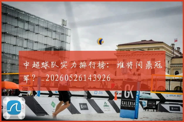 中超球队实力排行榜：谁将问鼎冠军？_20260526143926
