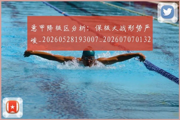 意甲降级区分析：保级大战形势严峻_20260528193007_20260707013201