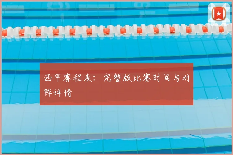 西甲赛程表:完整版比赛时间与对阵详情