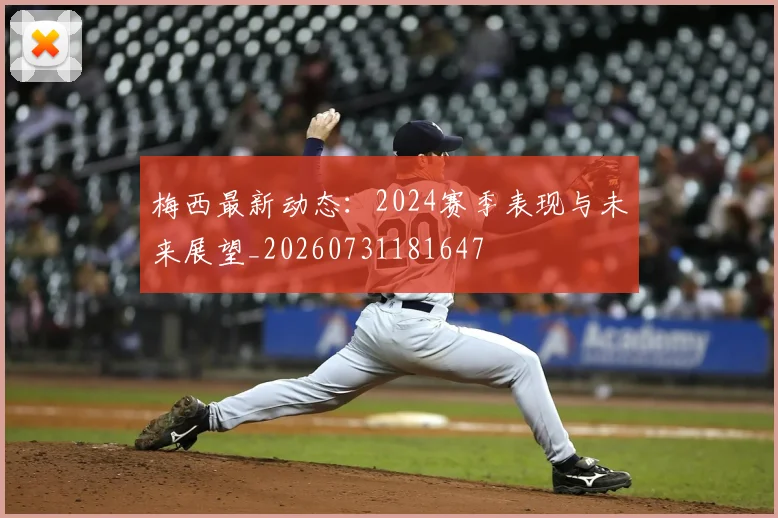 梅西最新动态:2024赛季表现与未来展望_20260731181647