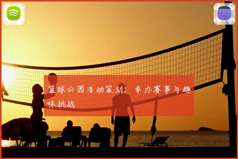 篮球公园活动策划：举办赛事与趣味挑战