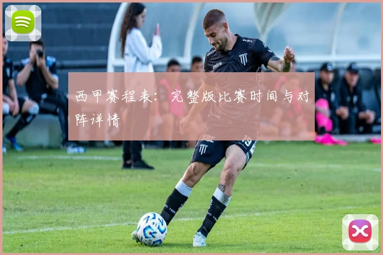 西甲赛程表：完整版比赛时间与对阵详情