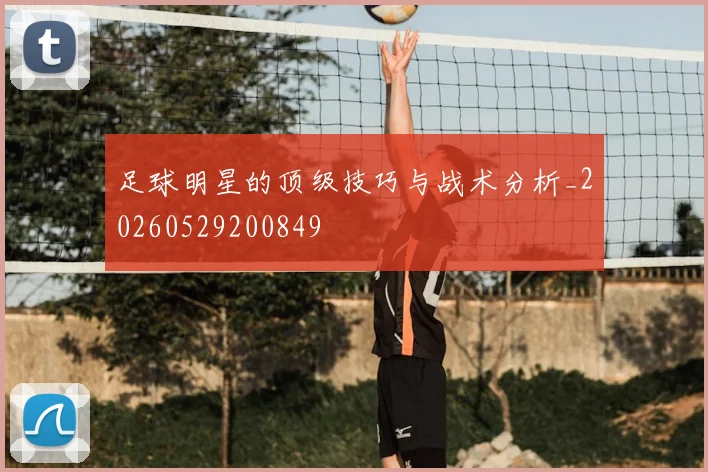 足球明星的顶级技巧与战术分析_20260529200849