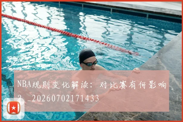NBA规则变化解读:对比赛有何影响?_20260702171433