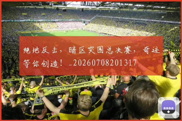绝地反击,暗区突围总决赛,奇迹等你创造!_20260708201317