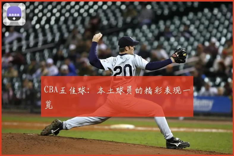 CBA五佳球:本土球员的精彩表现一览