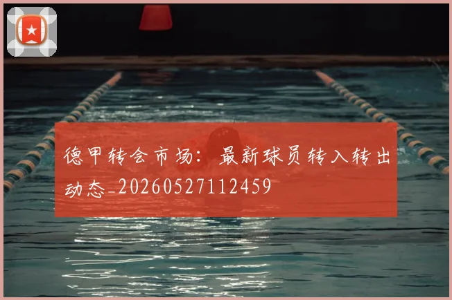 德甲转会市场:最新球员转入转出动态_20260527112459