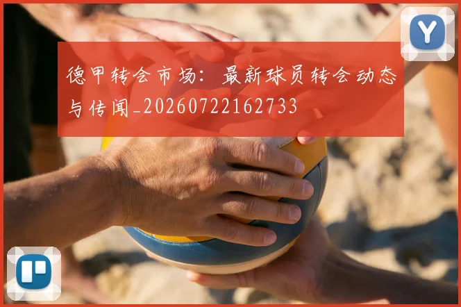 德甲转会市场：最新球员转会动态与传闻_20260722162733