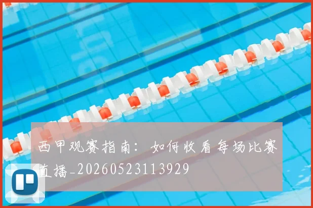 西甲观赛指南：如何收看每场比赛直播_20260523113929
