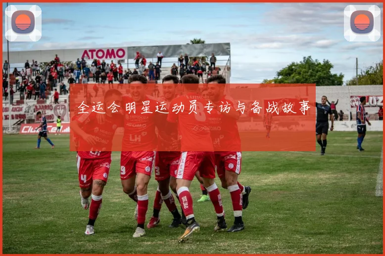 全运会明星运动员专访与备战故事