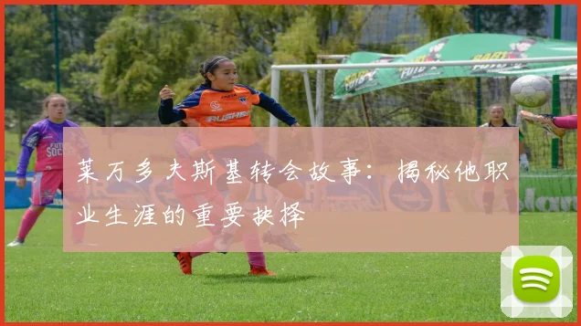 莱万多夫斯基转会故事：揭秘他职业生涯的重要抉择