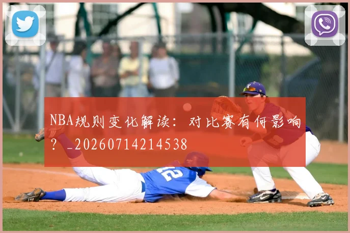 NBA规则变化解读：对比赛有何影响？_20260714214538