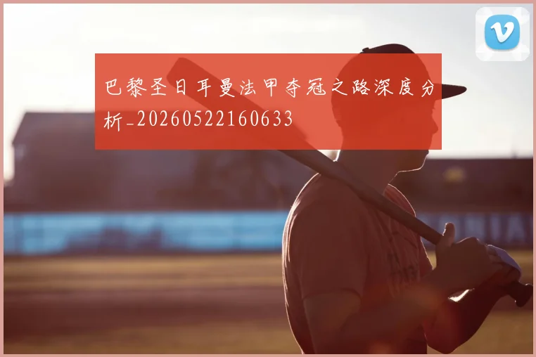 巴黎圣日耳曼法甲夺冠之路深度分析_20260522160633
