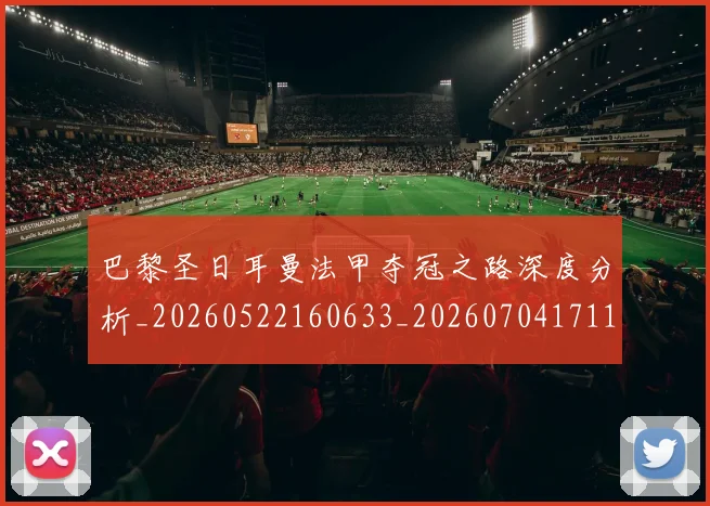 巴黎圣日耳曼法甲夺冠之路深度分析_20260522160633_20260704171151_20260722154420