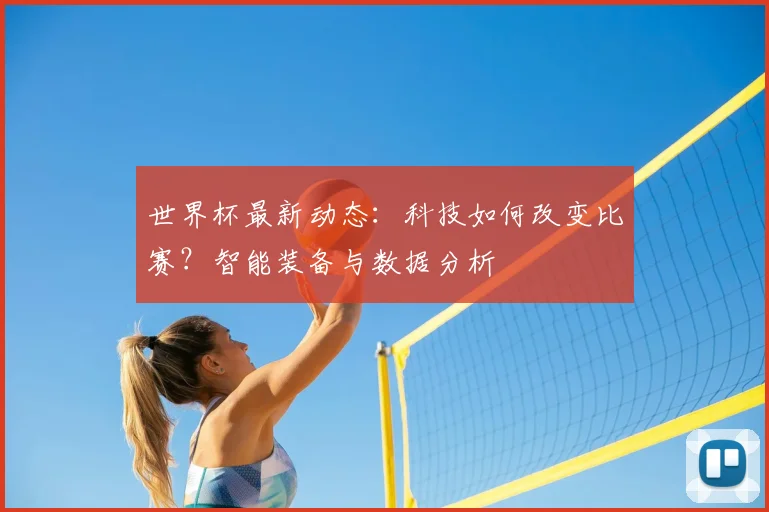 世界杯最新动态：科技如何改变比赛？智能装备与数据分析