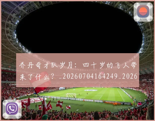 乔丹奇才队岁月：四十岁的飞人带来了什么？_20260704164249_20260716192024