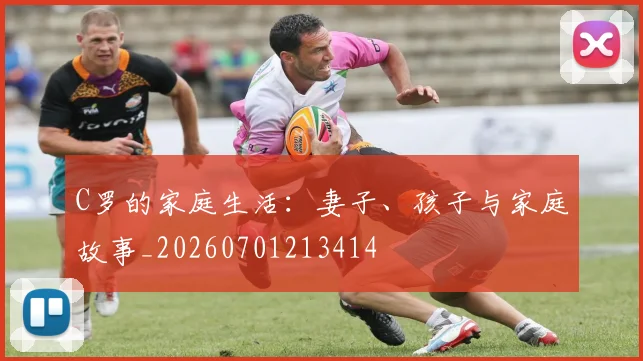 C罗的家庭生活：妻子、孩子与家庭故事_20260701213414