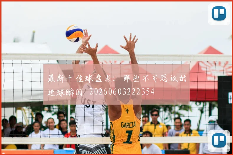 最新十佳球盘点:那些不可思议的进球瞬间_20260603222354