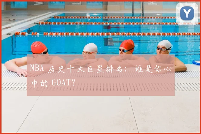 NBA 历史十大巨星排名：谁是你心中的 GOAT？
