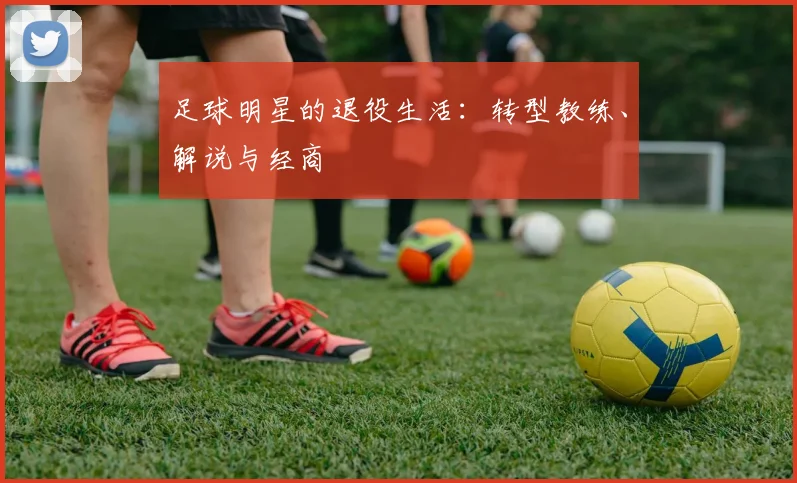 足球明星的退役生活：转型教练、解说与经商